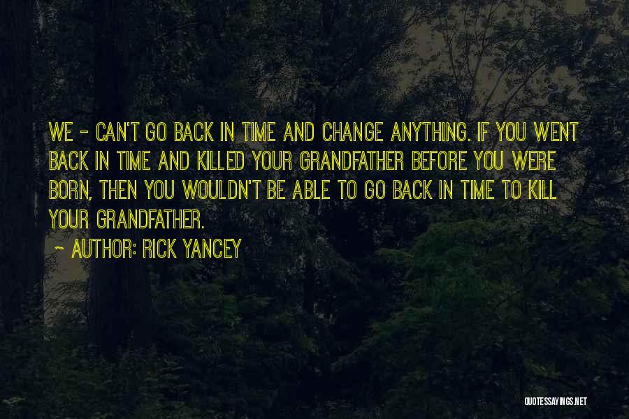 Rick Yancey Quotes: We - Can't Go Back In Time And Change Anything. If You Went Back In Time And Killed Your Grandfather
