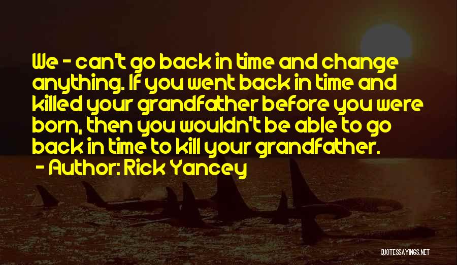 Rick Yancey Quotes: We - Can't Go Back In Time And Change Anything. If You Went Back In Time And Killed Your Grandfather