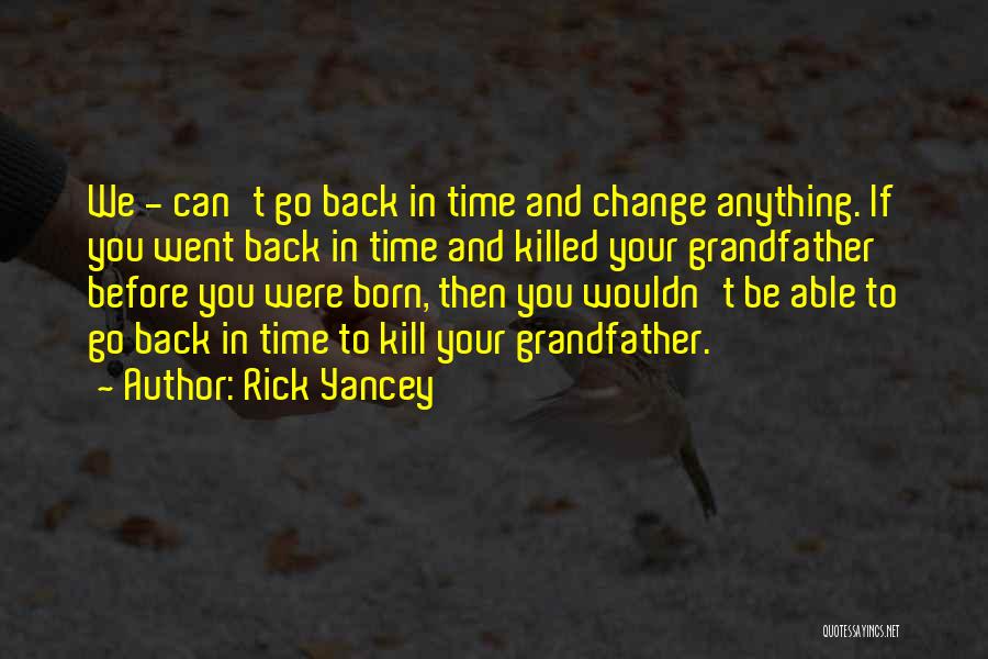 Rick Yancey Quotes: We - Can't Go Back In Time And Change Anything. If You Went Back In Time And Killed Your Grandfather