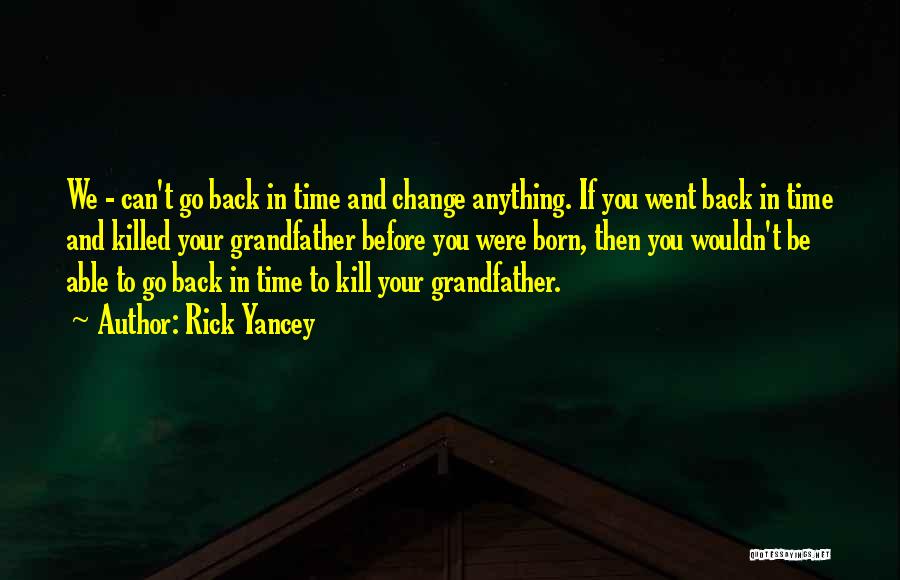 Rick Yancey Quotes: We - Can't Go Back In Time And Change Anything. If You Went Back In Time And Killed Your Grandfather