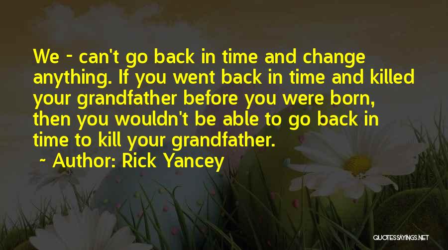 Rick Yancey Quotes: We - Can't Go Back In Time And Change Anything. If You Went Back In Time And Killed Your Grandfather