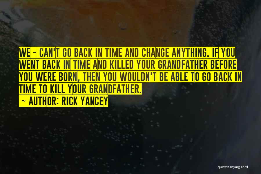Rick Yancey Quotes: We - Can't Go Back In Time And Change Anything. If You Went Back In Time And Killed Your Grandfather