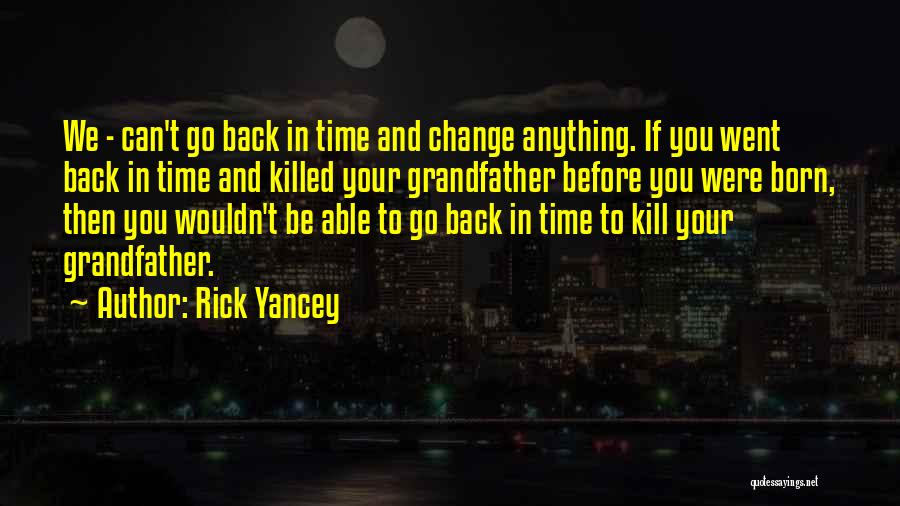 Rick Yancey Quotes: We - Can't Go Back In Time And Change Anything. If You Went Back In Time And Killed Your Grandfather
