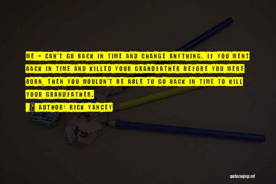 Rick Yancey Quotes: We - Can't Go Back In Time And Change Anything. If You Went Back In Time And Killed Your Grandfather