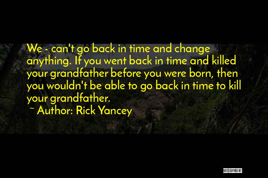 Rick Yancey Quotes: We - Can't Go Back In Time And Change Anything. If You Went Back In Time And Killed Your Grandfather