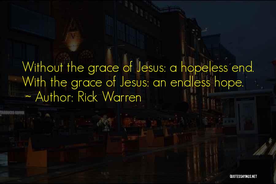 Rick Warren Quotes: Without The Grace Of Jesus: A Hopeless End. With The Grace Of Jesus: An Endless Hope.