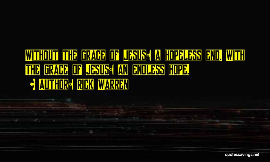 Rick Warren Quotes: Without The Grace Of Jesus: A Hopeless End. With The Grace Of Jesus: An Endless Hope.