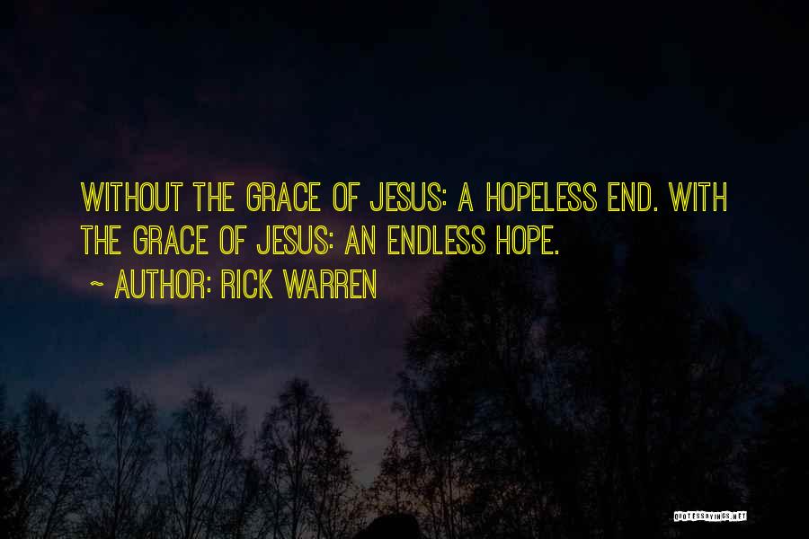 Rick Warren Quotes: Without The Grace Of Jesus: A Hopeless End. With The Grace Of Jesus: An Endless Hope.