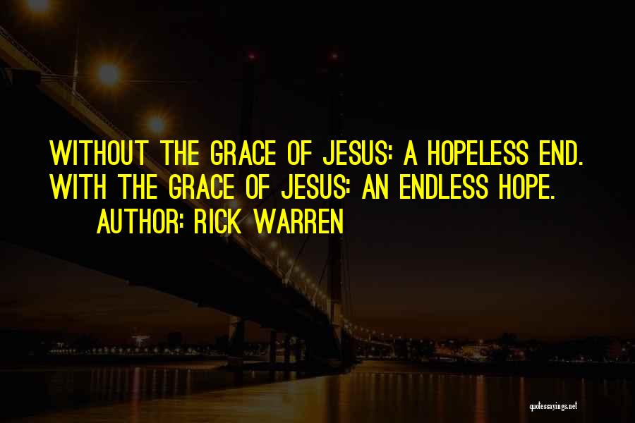 Rick Warren Quotes: Without The Grace Of Jesus: A Hopeless End. With The Grace Of Jesus: An Endless Hope.