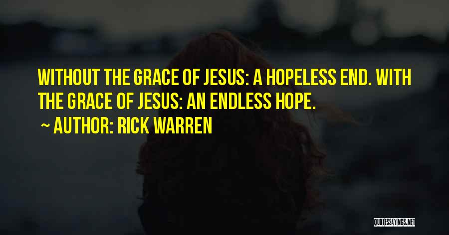 Rick Warren Quotes: Without The Grace Of Jesus: A Hopeless End. With The Grace Of Jesus: An Endless Hope.