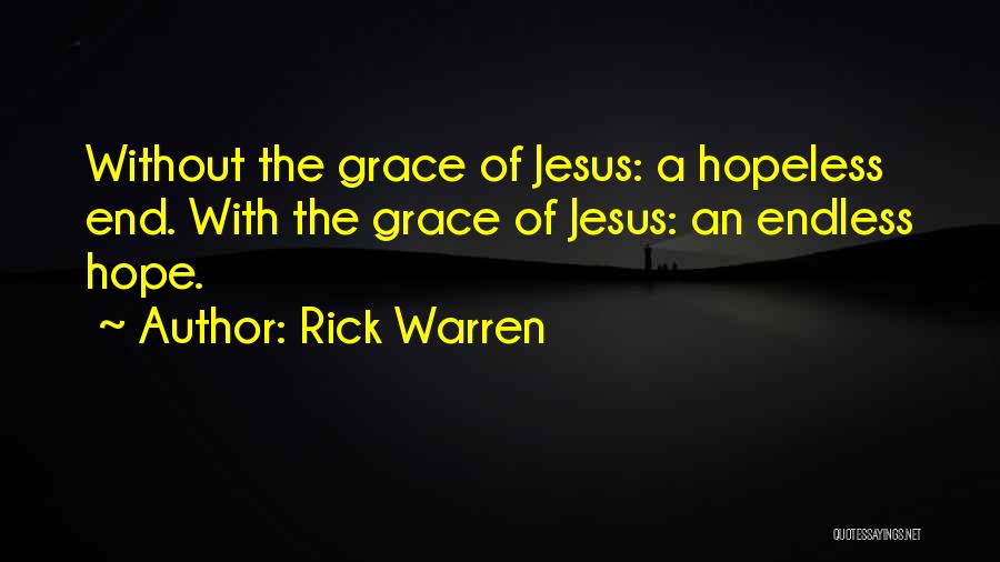 Rick Warren Quotes: Without The Grace Of Jesus: A Hopeless End. With The Grace Of Jesus: An Endless Hope.