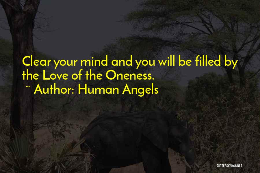 Human Angels Quotes: Clear Your Mind And You Will Be Filled By The Love Of The Oneness.