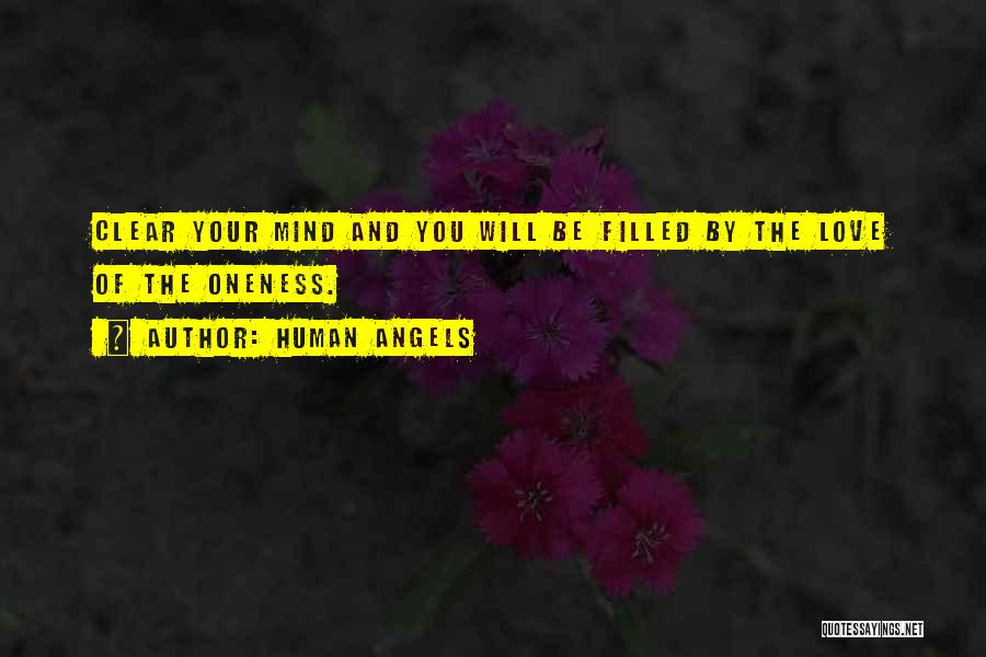 Human Angels Quotes: Clear Your Mind And You Will Be Filled By The Love Of The Oneness.