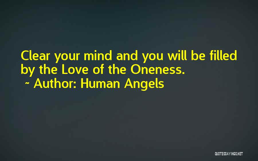 Human Angels Quotes: Clear Your Mind And You Will Be Filled By The Love Of The Oneness.