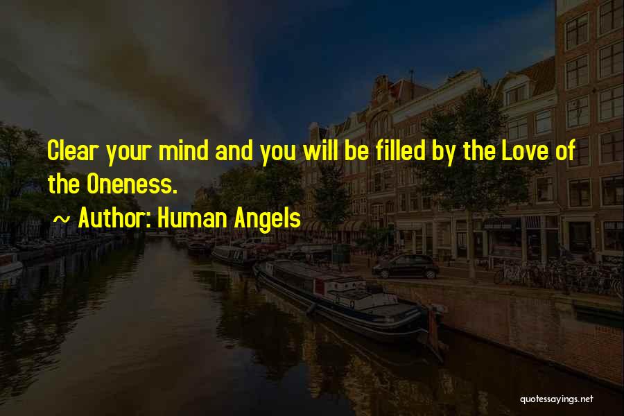 Human Angels Quotes: Clear Your Mind And You Will Be Filled By The Love Of The Oneness.