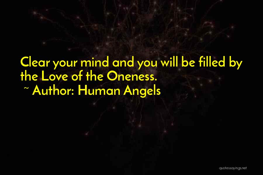 Human Angels Quotes: Clear Your Mind And You Will Be Filled By The Love Of The Oneness.