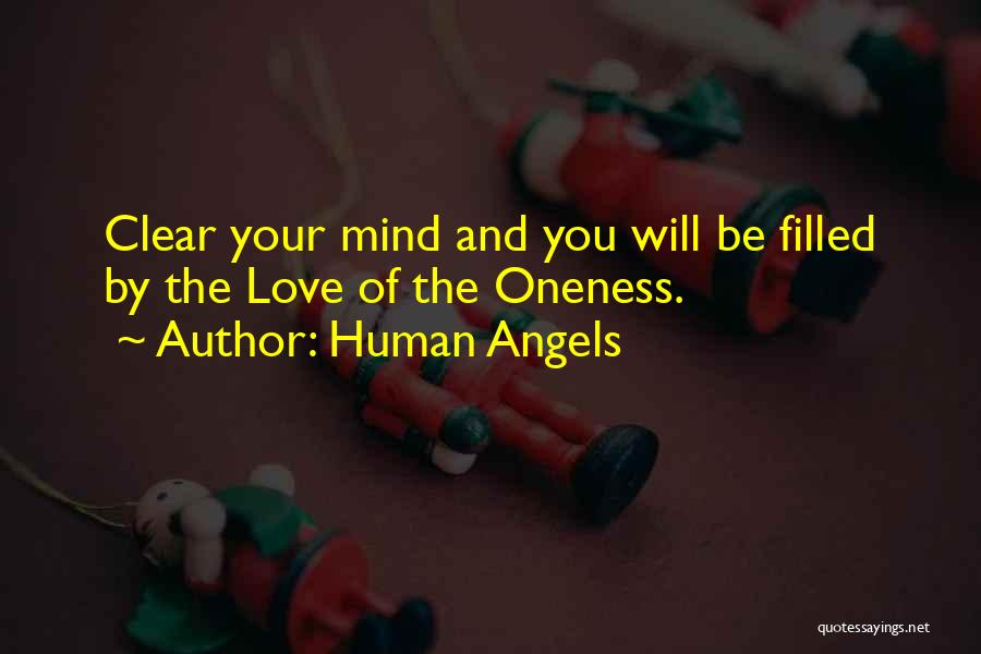 Human Angels Quotes: Clear Your Mind And You Will Be Filled By The Love Of The Oneness.