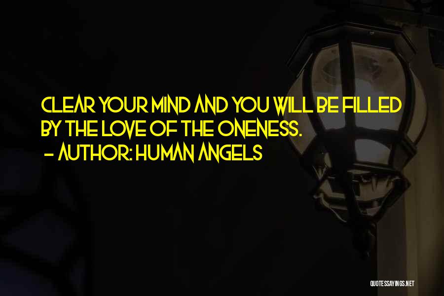 Human Angels Quotes: Clear Your Mind And You Will Be Filled By The Love Of The Oneness.