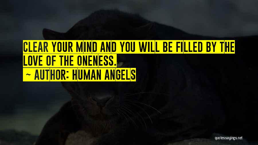 Human Angels Quotes: Clear Your Mind And You Will Be Filled By The Love Of The Oneness.