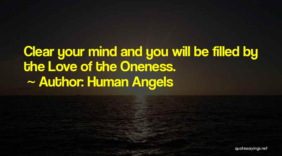 Human Angels Quotes: Clear Your Mind And You Will Be Filled By The Love Of The Oneness.