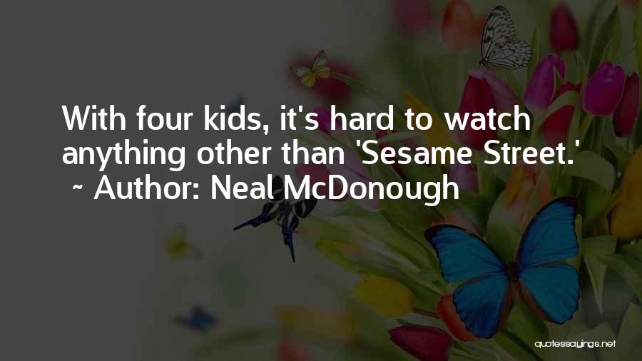 Neal McDonough Quotes: With Four Kids, It's Hard To Watch Anything Other Than 'sesame Street.'