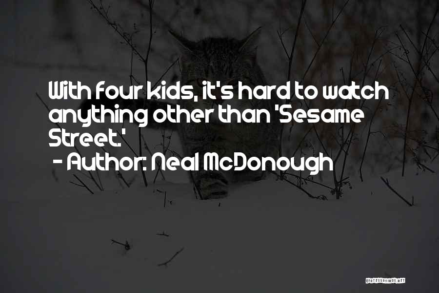 Neal McDonough Quotes: With Four Kids, It's Hard To Watch Anything Other Than 'sesame Street.'