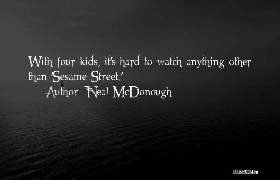 Neal McDonough Quotes: With Four Kids, It's Hard To Watch Anything Other Than 'sesame Street.'