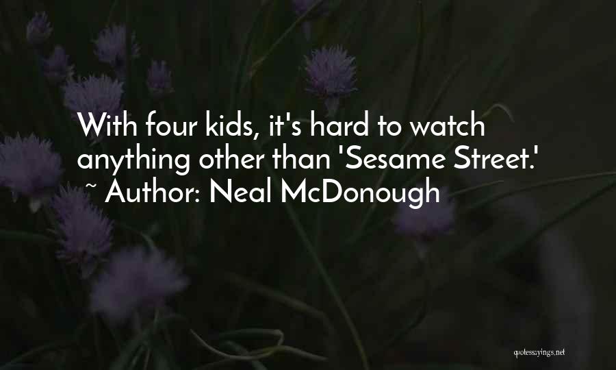 Neal McDonough Quotes: With Four Kids, It's Hard To Watch Anything Other Than 'sesame Street.'