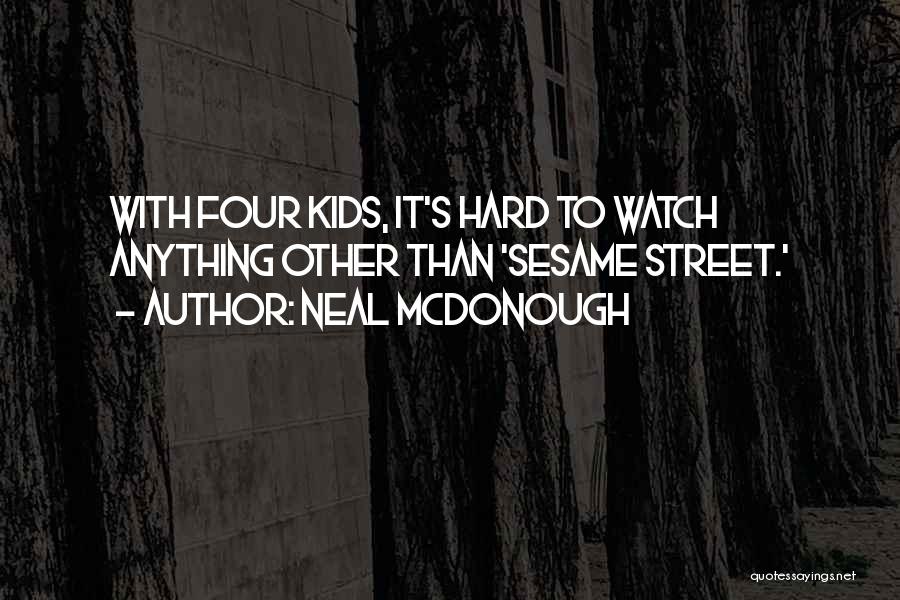 Neal McDonough Quotes: With Four Kids, It's Hard To Watch Anything Other Than 'sesame Street.'
