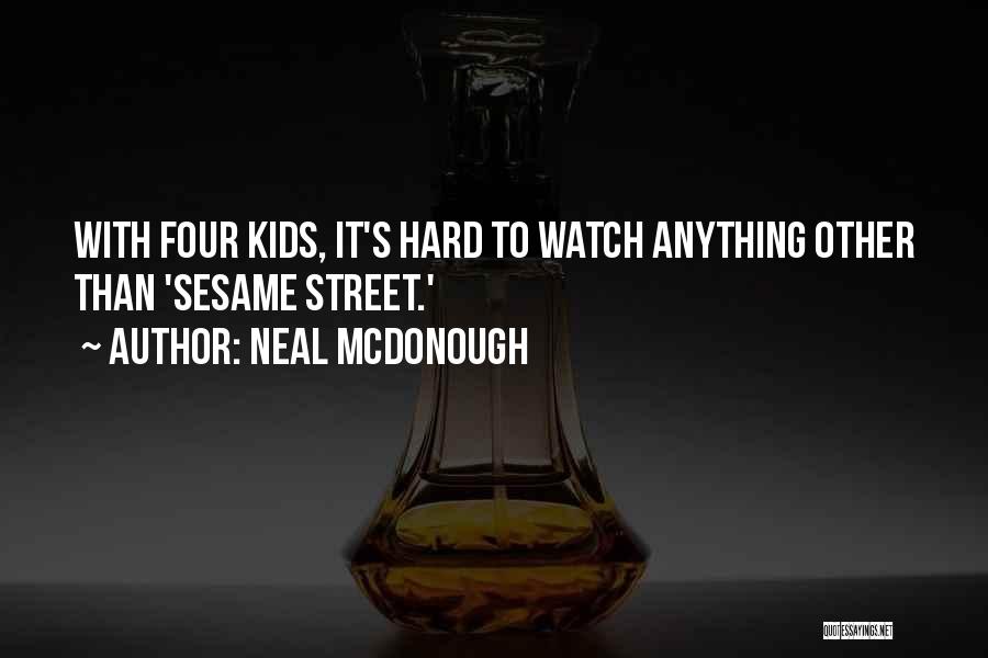 Neal McDonough Quotes: With Four Kids, It's Hard To Watch Anything Other Than 'sesame Street.'