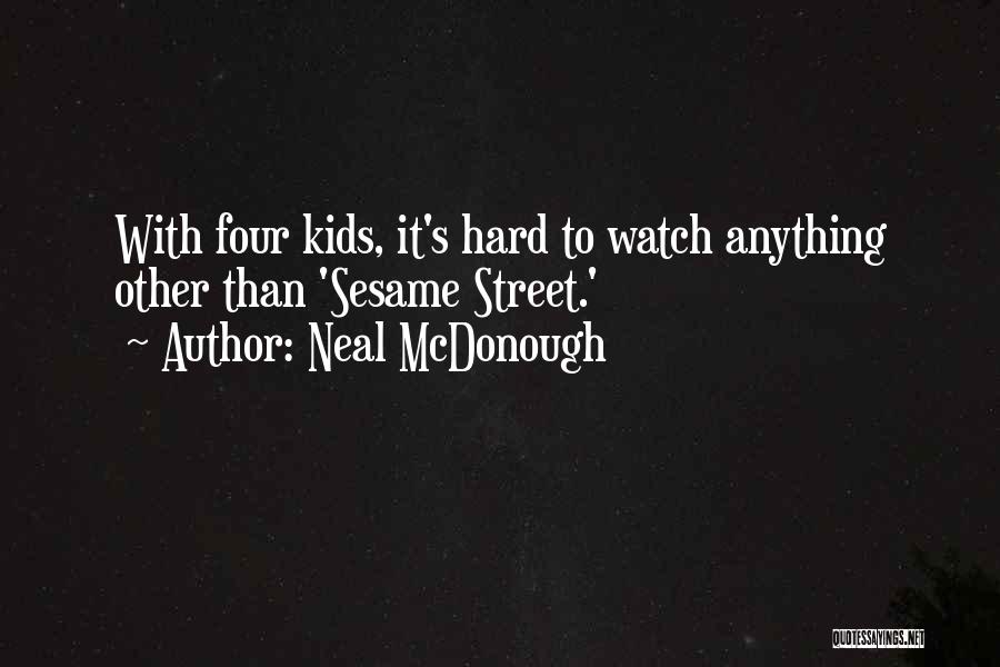 Neal McDonough Quotes: With Four Kids, It's Hard To Watch Anything Other Than 'sesame Street.'