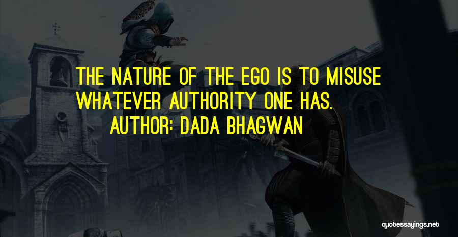 Dada Bhagwan Quotes: The Nature Of The Ego Is To Misuse Whatever Authority One Has.