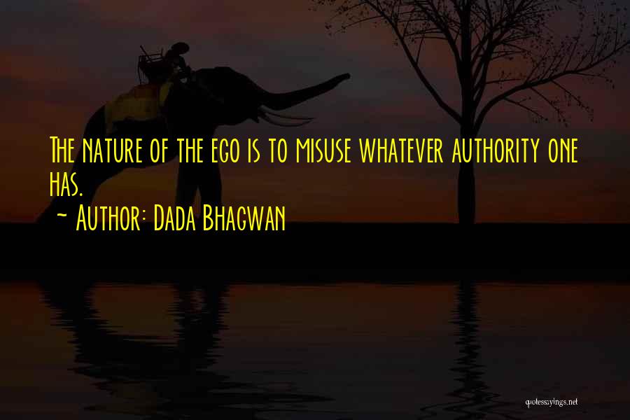 Dada Bhagwan Quotes: The Nature Of The Ego Is To Misuse Whatever Authority One Has.