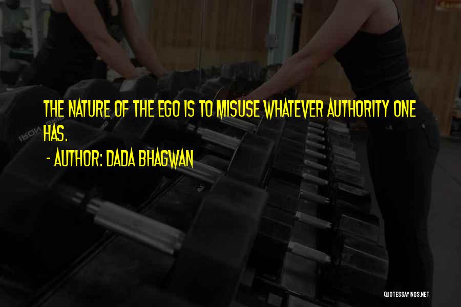 Dada Bhagwan Quotes: The Nature Of The Ego Is To Misuse Whatever Authority One Has.