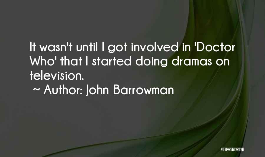 John Barrowman Quotes: It Wasn't Until I Got Involved In 'doctor Who' That I Started Doing Dramas On Television.