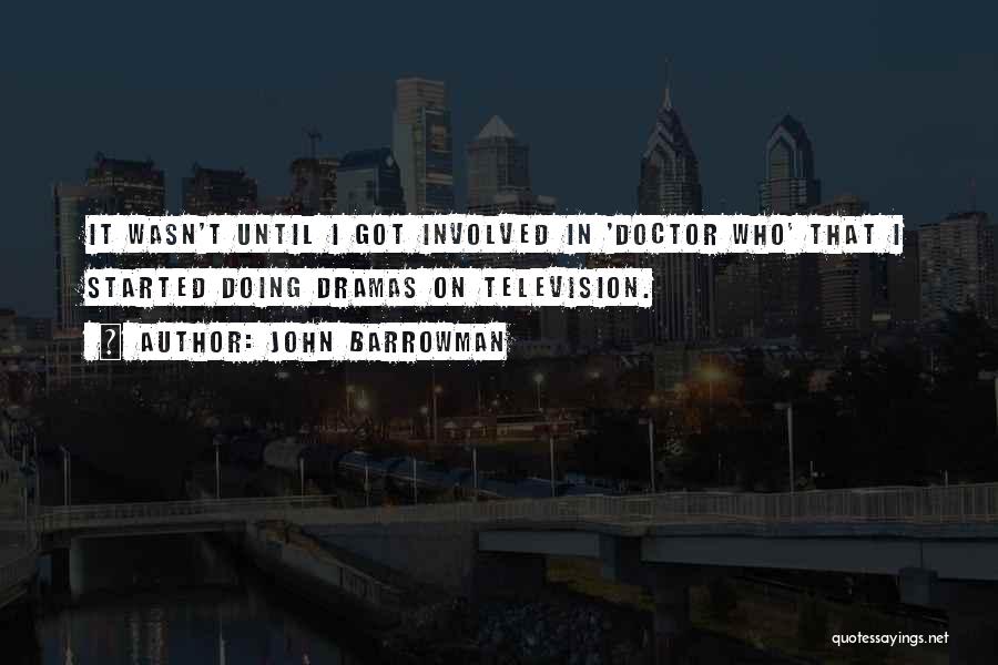 John Barrowman Quotes: It Wasn't Until I Got Involved In 'doctor Who' That I Started Doing Dramas On Television.