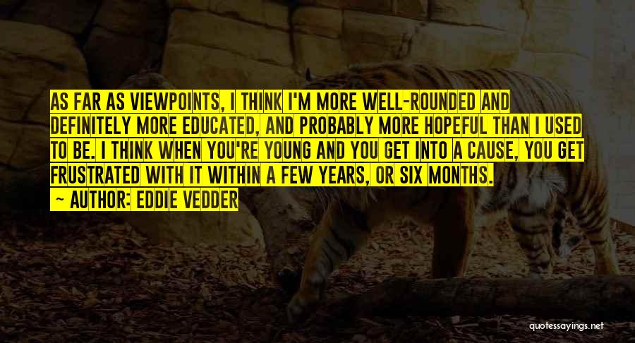 Eddie Vedder Quotes: As Far As Viewpoints, I Think I'm More Well-rounded And Definitely More Educated, And Probably More Hopeful Than I Used