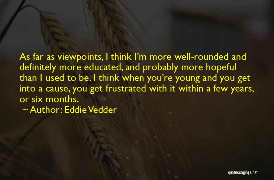 Eddie Vedder Quotes: As Far As Viewpoints, I Think I'm More Well-rounded And Definitely More Educated, And Probably More Hopeful Than I Used