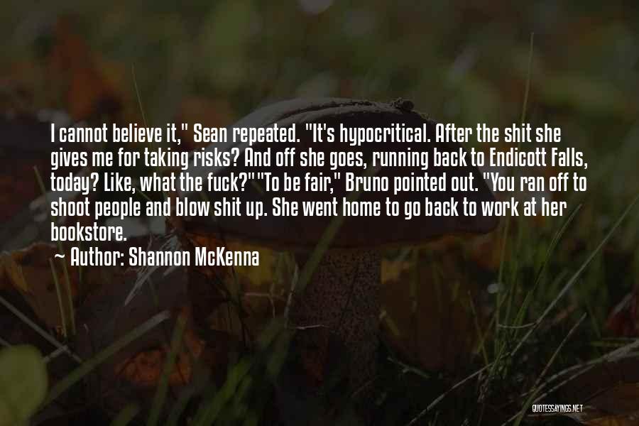 Shannon McKenna Quotes: I Cannot Believe It, Sean Repeated. It's Hypocritical. After The Shit She Gives Me For Taking Risks? And Off She