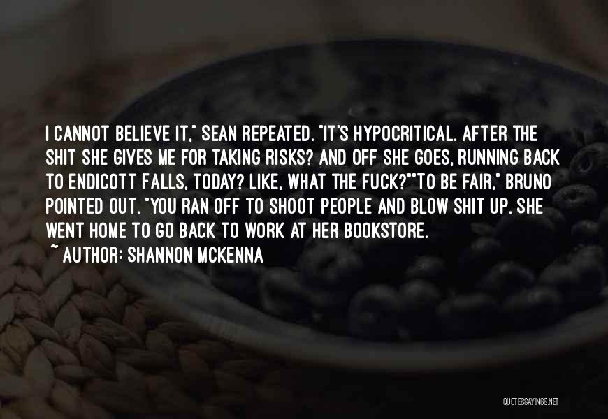 Shannon McKenna Quotes: I Cannot Believe It, Sean Repeated. It's Hypocritical. After The Shit She Gives Me For Taking Risks? And Off She