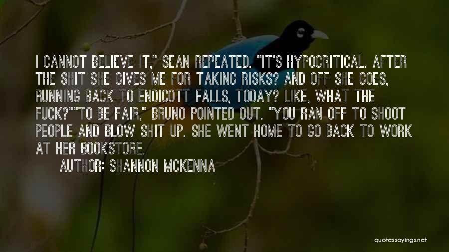 Shannon McKenna Quotes: I Cannot Believe It, Sean Repeated. It's Hypocritical. After The Shit She Gives Me For Taking Risks? And Off She