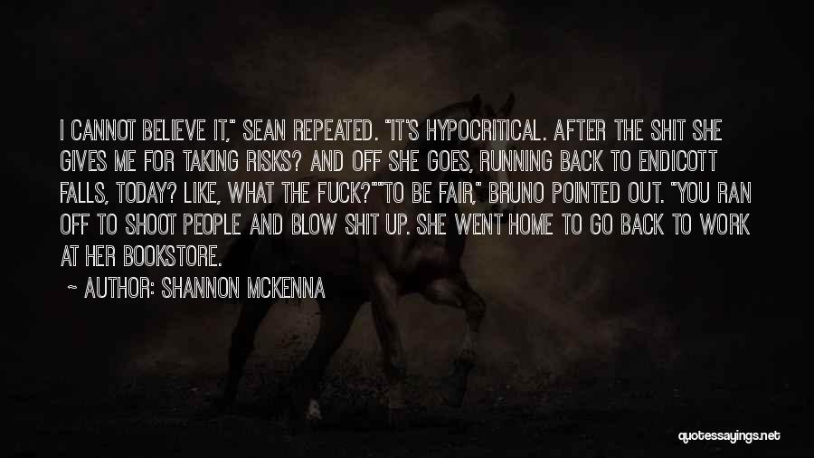 Shannon McKenna Quotes: I Cannot Believe It, Sean Repeated. It's Hypocritical. After The Shit She Gives Me For Taking Risks? And Off She