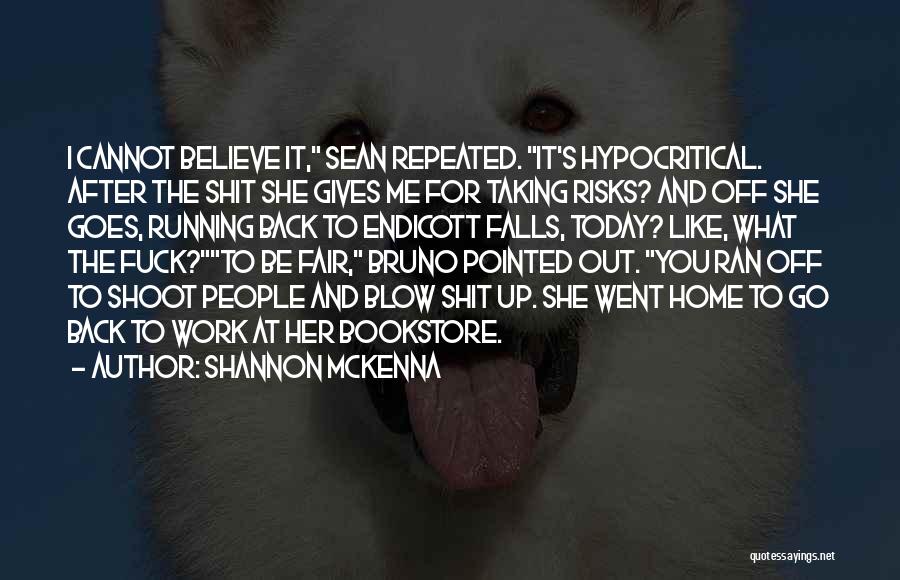 Shannon McKenna Quotes: I Cannot Believe It, Sean Repeated. It's Hypocritical. After The Shit She Gives Me For Taking Risks? And Off She