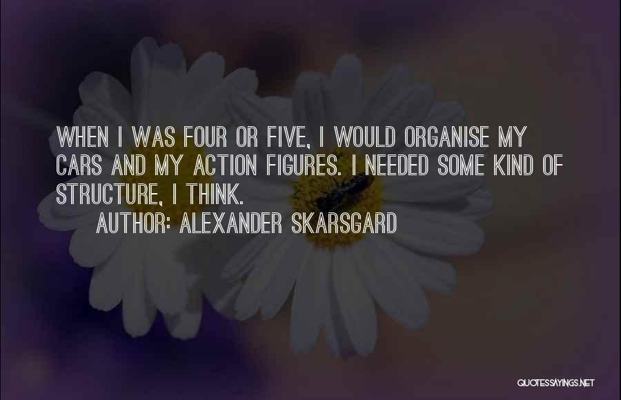 Alexander Skarsgard Quotes: When I Was Four Or Five, I Would Organise My Cars And My Action Figures. I Needed Some Kind Of