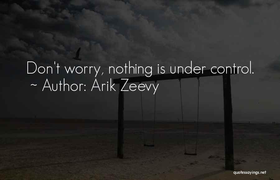 Arik Zeevy Quotes: Don't Worry, Nothing Is Under Control.