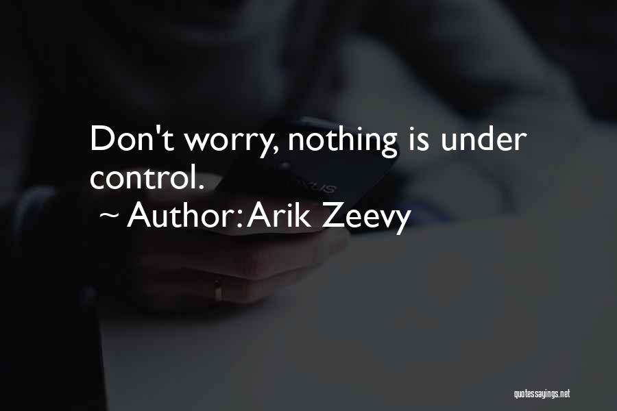 Arik Zeevy Quotes: Don't Worry, Nothing Is Under Control.