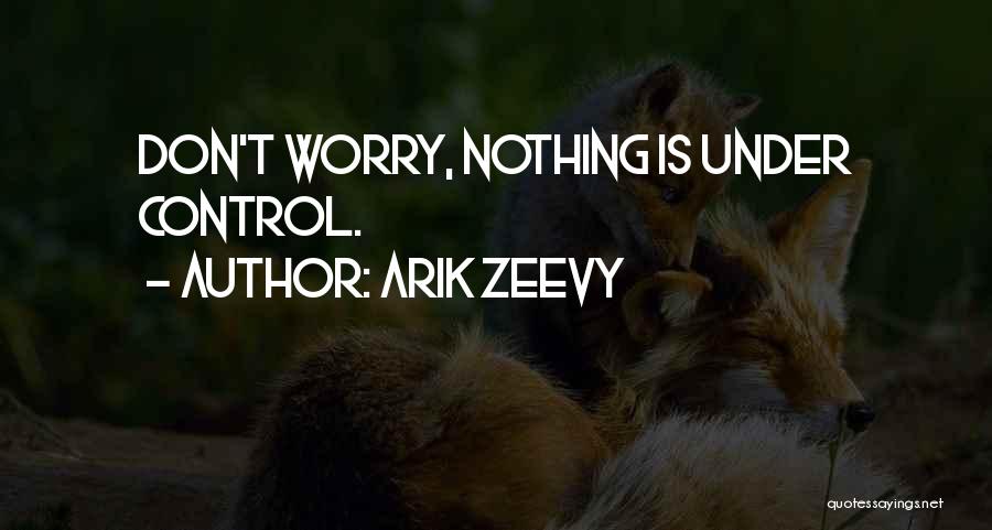 Arik Zeevy Quotes: Don't Worry, Nothing Is Under Control.