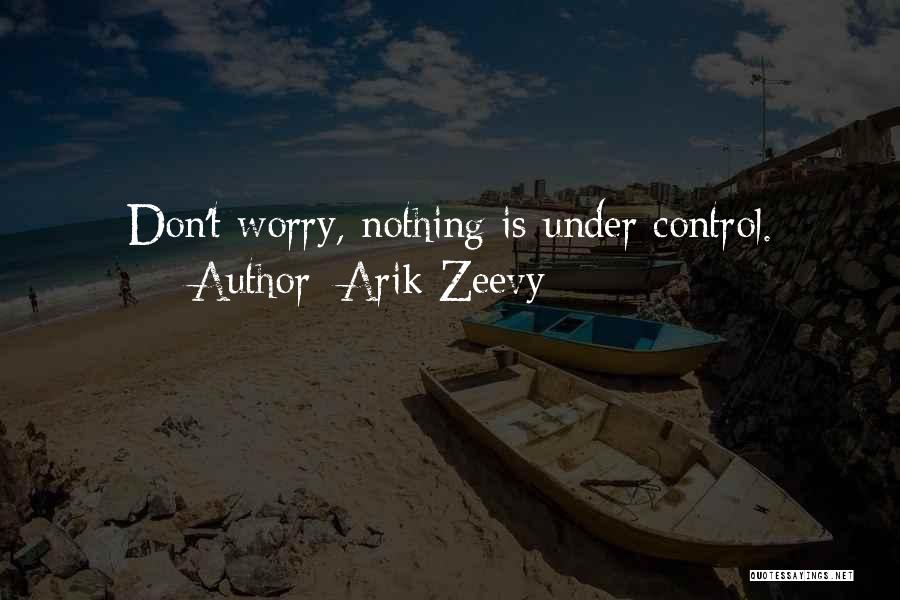 Arik Zeevy Quotes: Don't Worry, Nothing Is Under Control.
