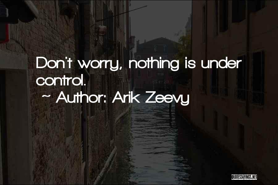 Arik Zeevy Quotes: Don't Worry, Nothing Is Under Control.