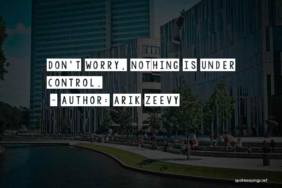 Arik Zeevy Quotes: Don't Worry, Nothing Is Under Control.